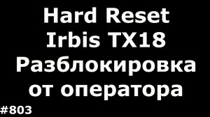 Hard Reset и разблокировка от оператора Irbis TX18