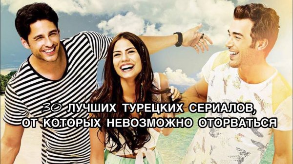 30 ЛУЧШИХ ТУРЕЦКИХ СЕРИАЛОВ, ОТ КОТОРЫХ НЕВОЗМОЖНО ОТОРВАТЬСЯ. Лучшие турецкие сериалы.