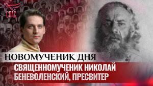 СВЯЩЕННОМУЧЕНИК НИКОЛАЙ БЕНЕВОЛЕНСКИЙ, ПРЕСВИТЕР / НОВОМУЧЕНИК ДНЯ
