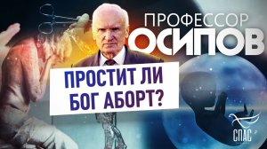 ПРОФЕССОР ОСИПОВ: ПРОСТИТ ЛИ БОГ АБОРТ?