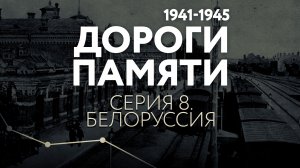 ДОРОГИ ПАМЯТИ. СЕРИЯ 8. БЕЛОРУССИЯ