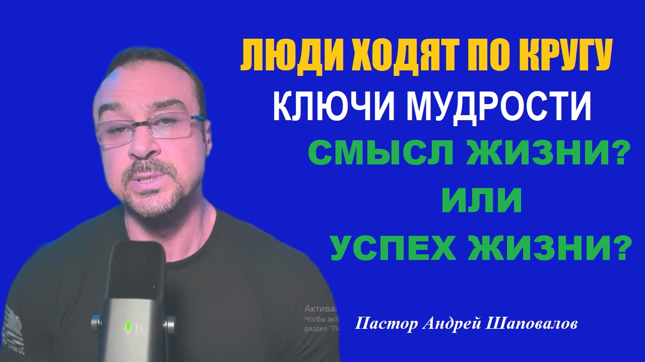 ЛЮДИ ХОДЯТ ПО КРУГУ. «Успех жизни? Или смысл жизни». КЛЮЧИ МУДРОСТИ . Пастор Андрей Шаповалов. смотреть онлайн