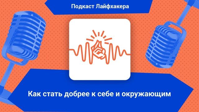 Как стать добрее к себе и окружающим | Подкаст Лайфхакера смотреть онлайн