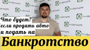 Что будет если продать автомобиль и подать на банкротство?