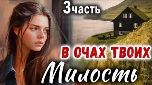 3 Часть✅МИЛОСТЬ В ОЧАХ ТВОИХ Очень интересный рассказ -  Христианский Рассказ