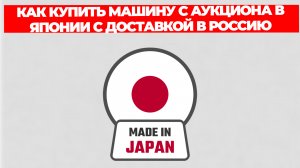 КАК КУПИТЬ МАШИНУ С АУКЦИОНА В ЯПОНИИ С ДОСТАВКОЙ В РОССИЮ БЕЗ ПОСРЕДНИКОВ