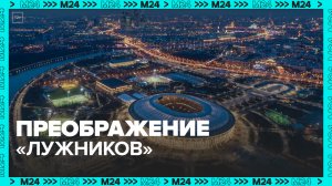 Как преобразился спорткомплекс «Лужники»? — Москва 24