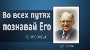 Во всех путях твоих познавай Его - Ярл Пейсти