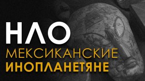 Мексиканские инопланетяне и НЛО. Факты. Олег Елистратов
