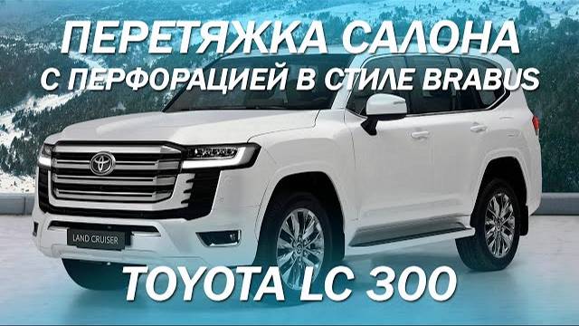Toyota Land Cruiser 300 - новый дизайн салона с перфорацией в стиле Brabus [ПЕРЕТЯЖКА LC 300 2021]