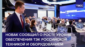 Новак сообщил о росте уровня обеспечения ТЭК российской техникой и оборудованием
