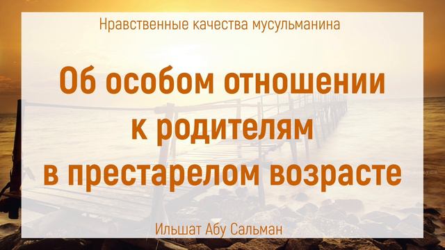 Об особом отношении к родителям в престарелом возрасте | Ильшат Абу Сальман | Ислам | Коран смотреть онлайн
