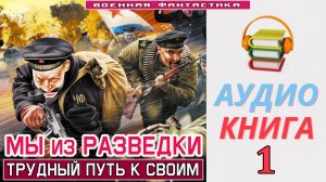 #Аудиокнига. «МЫ ИЗ РАЗВЕДКИ-1! Трудный путь к своим». КНИГА 1. #Попаданцы.#Фантастика