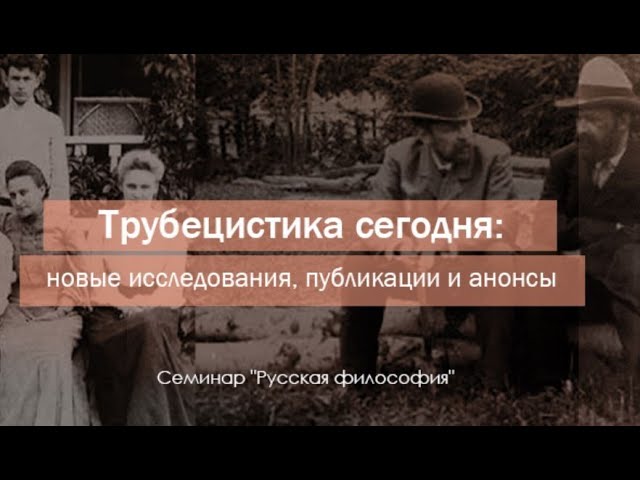 Семинар "Русская философия". "Трубецистика сегодня: новые исследования, публикации и анонсы". смотреть онлайн