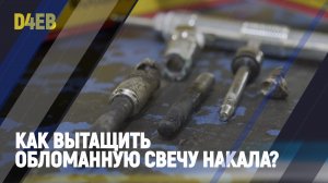 Как вытащить обломанную свечу накала, и не разориться.