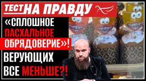 «СПЛОШНОЕ ПАСХАЛЬНОЕ ОБРЯДОВЕРИЕ»! ВЕРУЮЩИХ ВСЕ МЕНЬШЕ?! / ТЕСТ НА ПРАВДУ