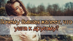 Почему бывшая женщина жалеет, что рассталась с тобой? И хочет вернуться