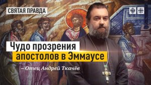 «Ученики увидели Христа, но не узнали»: Чудо прозрения апостолов в Эммаусе — отец Андрей Ткачёв