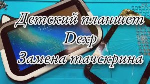 Планшет Dexp kids. Замена тачскрина.