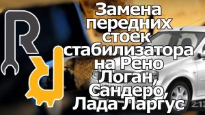 ЗАМЕНА ПЕРЕДНИХ СТОЕК СТАБИЛИЗАТОРА (КОСТОЧЕК) НА РЕНО ЛОГАН, САНДЕРО, СИМБОЛ, ЛАДА ЛАРГУС, АЛЬМЕРА