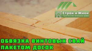 ОБВЯЗКА ВИНТОВЫХ СВАЙ ПАКЕТОМ ДОСОК. «Строй и Живи». Казань