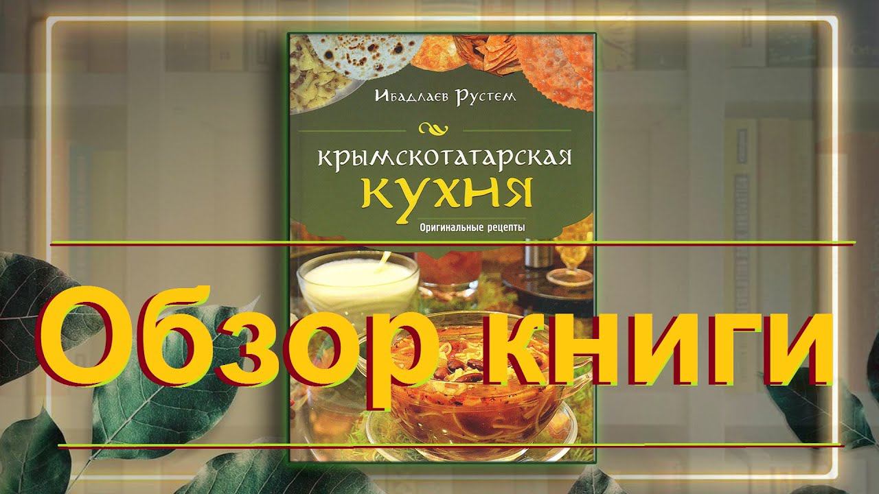 "Крымскотатарская кухня. Оригинальные рецепты Ибадлаева Рустема" (обзор книги) смотреть онлайн