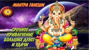 СРОЧНОЕ ПРИВЛЕЧЕНИЕ БОЛЬШИХ ДЕНЕГ И УДАЧИ МАНТРА ГАНЕШИ