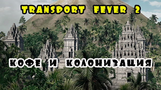 II) Кофе и колонизация. Transport Fever 2 КАМПАНИЯ.