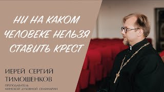 НИ НА КАКОМ ЧЕЛОВЕКЕ НЕЛЬЗЯ СТАВИТЬ КРЕСТ (иерей Сергий Тимошенков) | ЕВАНГЕЛИЕ В СОВРЕМЕННОМ МИРЕ смотреть онлайн