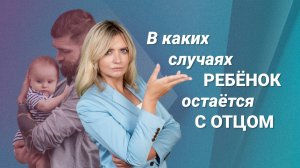 В каких случаях ребенок остается жить с отцом?
