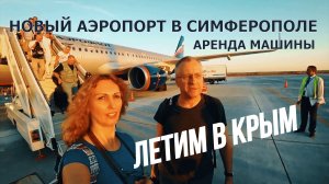 ЛЕТИМ В КРЫМ! НОВЫЙ АЭРОПОРТ СИМФЕРОПОЛЯ/КАК МЫ АРЕНДОВАЛИ МАШИНУ В КРЫМУ