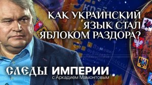 СЛЕДЫ ИМПЕРИИ С АРКАДИЕМ МАМОНТОВЫМ. КАК УКРАИНСКИЙ ЯЗЫК СТАЛ ЯБЛОКОМ РАЗДОРА?