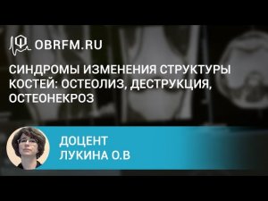 Доцент Лукина О.В. Синдромы изменения структуры костей остеолиз, деструкция, остеонекроз.