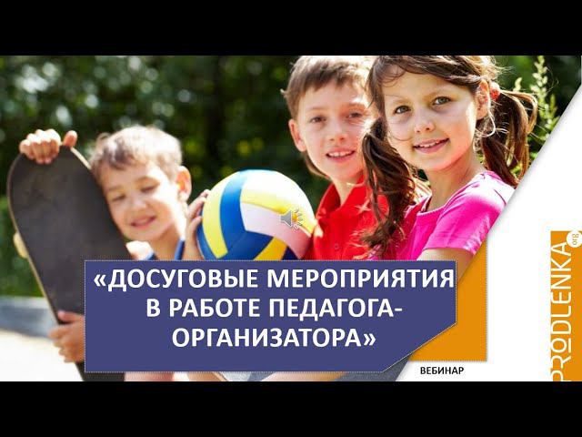 Вебинар «Досуговые мероприятия в работе педагога организатора» смотреть онлайн