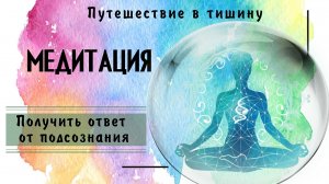 Медитация. Получить ответ от подсознания. Путешествие в Тишину.