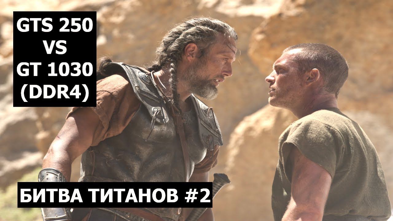 Битва титанов 2. GTS 250 Vs GT 1030 DDR4. Видеокарта 2008-ого года против видеокарты 2018-ого года.