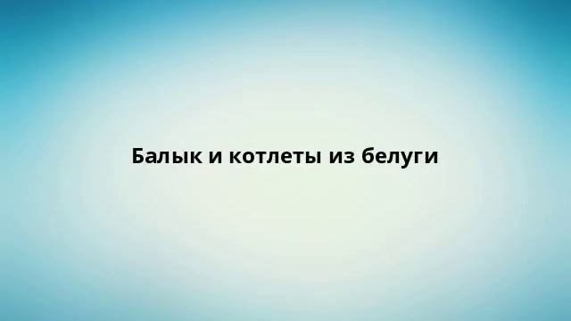 Балык и котлеты из белуги