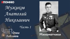 Мужиков Анатолий Николаевич Часть 1. Проект «Я помню» Артема Драбкина. Минометчики.