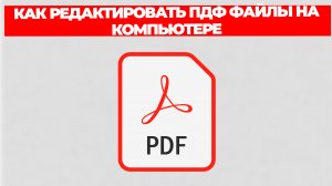 КАК РЕДАКТИРОВАТЬ ПДФ ФАЙЛЫ НА КОМПЬЮТЕРЕ