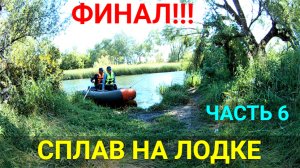 Сплав на лодке ПВХ по реке. ФИНАЛ!!!ДЕНЬ 6. ЧАСТЬ 6.