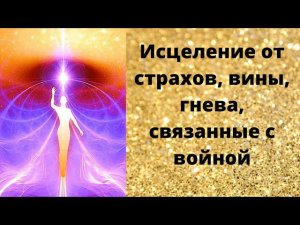 Исцеление от страхов, гнева, вины, связанных с войной