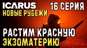 ICARUS✮НОВЫЕ РУБЕЖИ✮РАСТИМ КРАСНУЮ ЭКЗОМАТЕРИЮ✮16 СЕРИЯ