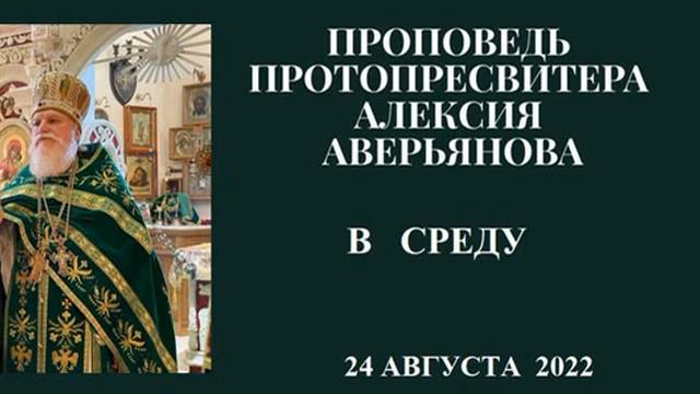 Проповедь Протопресвитера Алексия Аверьянова в среду (24 августа 2022 года) смотреть онлайн