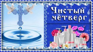 Чистый ЧЕТВЕРГ. Великий Четверг страстной седьмицы. Музыкальная открытка с Чистым Четвергом