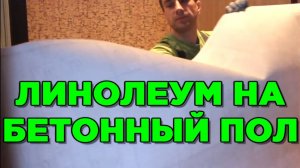 КАК ПРАВИЛЬНО ПОЛОЖИТЬ ЛИНОЛЕУМ НА БЕТОННЫЙ ПОЛ инструкция