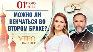 МОЖНО ЛИ ВЕНЧАТЬСЯ ВО ВТОРОМ БРАКЕ? УТРО НА СПАСЕ