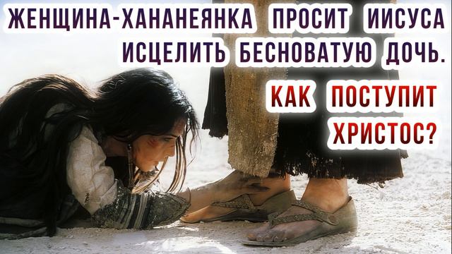 Женщина-хананеянка просит Иисуса исцелить бесноватую дочь. Как поступит Христос? смотреть онлайн