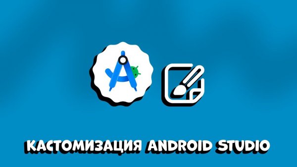 КАСТОМИЗАЦИЯ ANDROID STUDIO IDE: ПОЛНОЕ РУКОВОДСТВО ДЛЯ КОМОФРТНОЙ РАБОТЫ