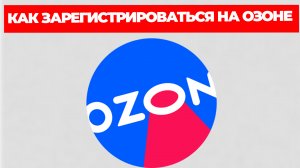 КАК ЗАРЕГИСТРИРОВАТЬСЯ НА ОЗОНЕ