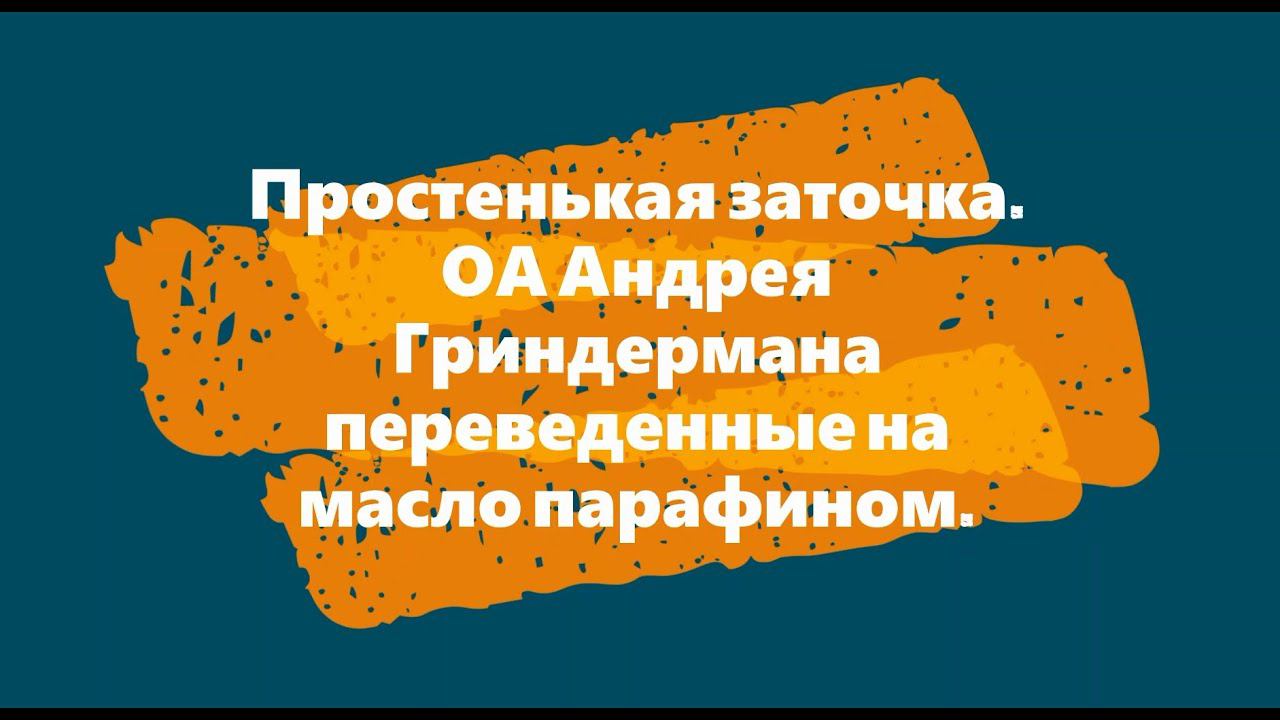 Простенькая заточка ОА Андрея Гриндермана переведенные на масло парафином смотреть онлайн